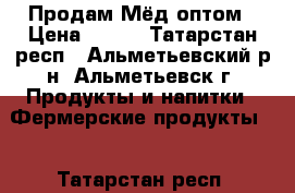  Продам Мёд оптом › Цена ­ 250 - Татарстан респ., Альметьевский р-н, Альметьевск г. Продукты и напитки » Фермерские продукты   . Татарстан респ.